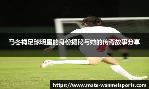 马冬梅足球明星的身份揭秘与她的传奇故事分享